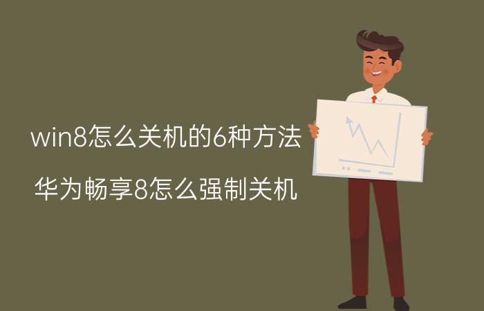 win8怎么关机的6种方法 华为畅享8怎么强制关机？